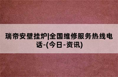 瑞帝安壁挂炉|全国维修服务热线电话-(今日-资讯)